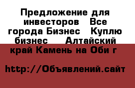 Предложение для инвесторов - Все города Бизнес » Куплю бизнес   . Алтайский край,Камень-на-Оби г.